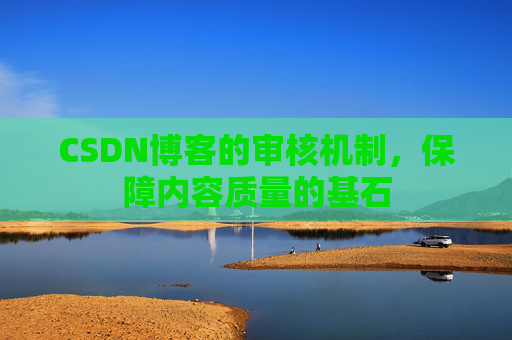 CSDN博客的审核机制，保障内容质量的基石